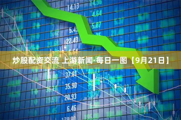 炒股配资交流 上游新闻·每日一图【9月21日】